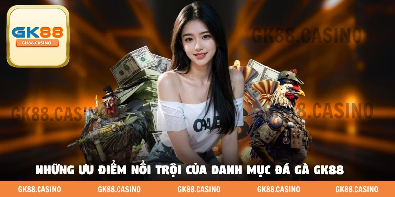 Những ưu điểm nổi trội của danh mục đá gà GK88 