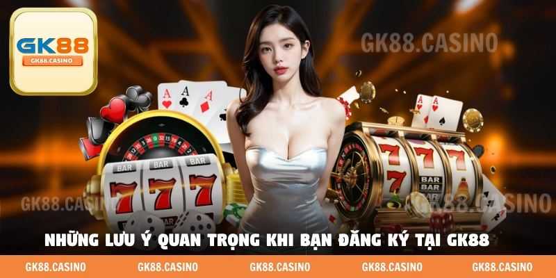 Những lưu ý quan trọng khi bạn đăng ký tại GK88 