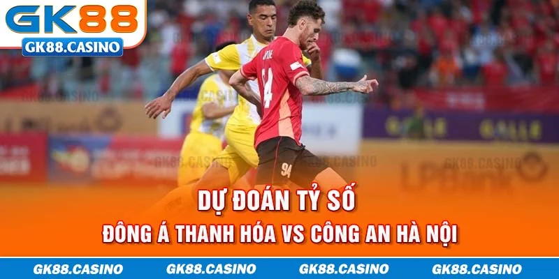 Dự đoán tỷ số Đông Á Thanh Hóa vs Công An Hà Nội
