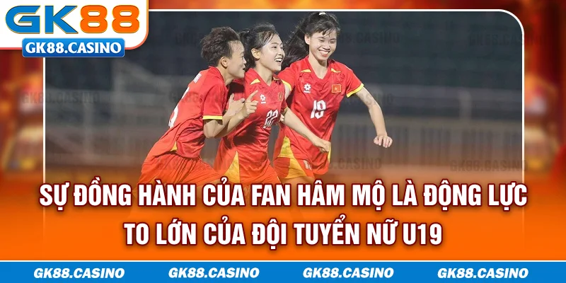 Sự đồng hành của fan hâm mộ là động lực to lớn của đội tuyển nữ U19