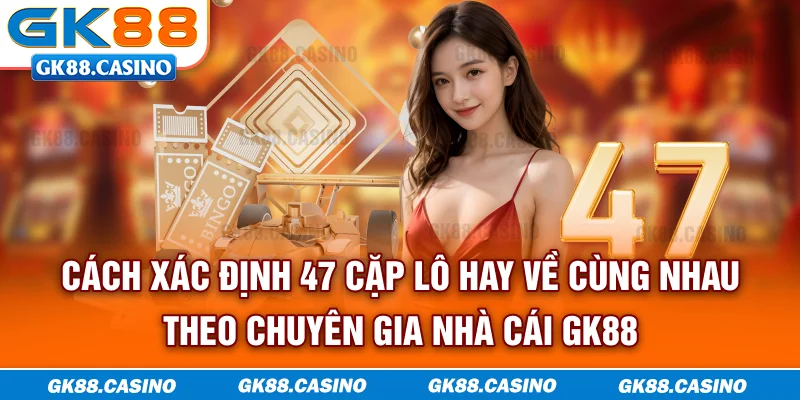 Cách xác định 47 cặp lô hay về cùng nhau theo chuyên gia nhà cái GK88