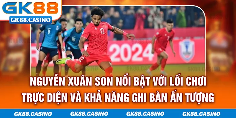 Nguyễn Xuân Son nổi bật với lối chơi trực diện và khả năng ghi bàn ấn tượng