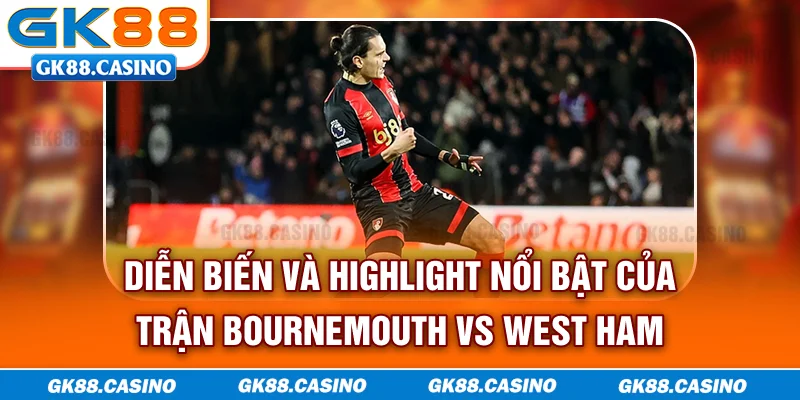 Diễn biến và highlight nổi bật của trận Bournemouth vs West Ham